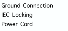 Ground Connection
IEC Locking 
Power Cord
      ( IEC )